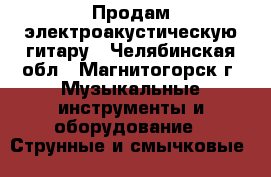 Продам электроакустическую гитару - Челябинская обл., Магнитогорск г. Музыкальные инструменты и оборудование » Струнные и смычковые   